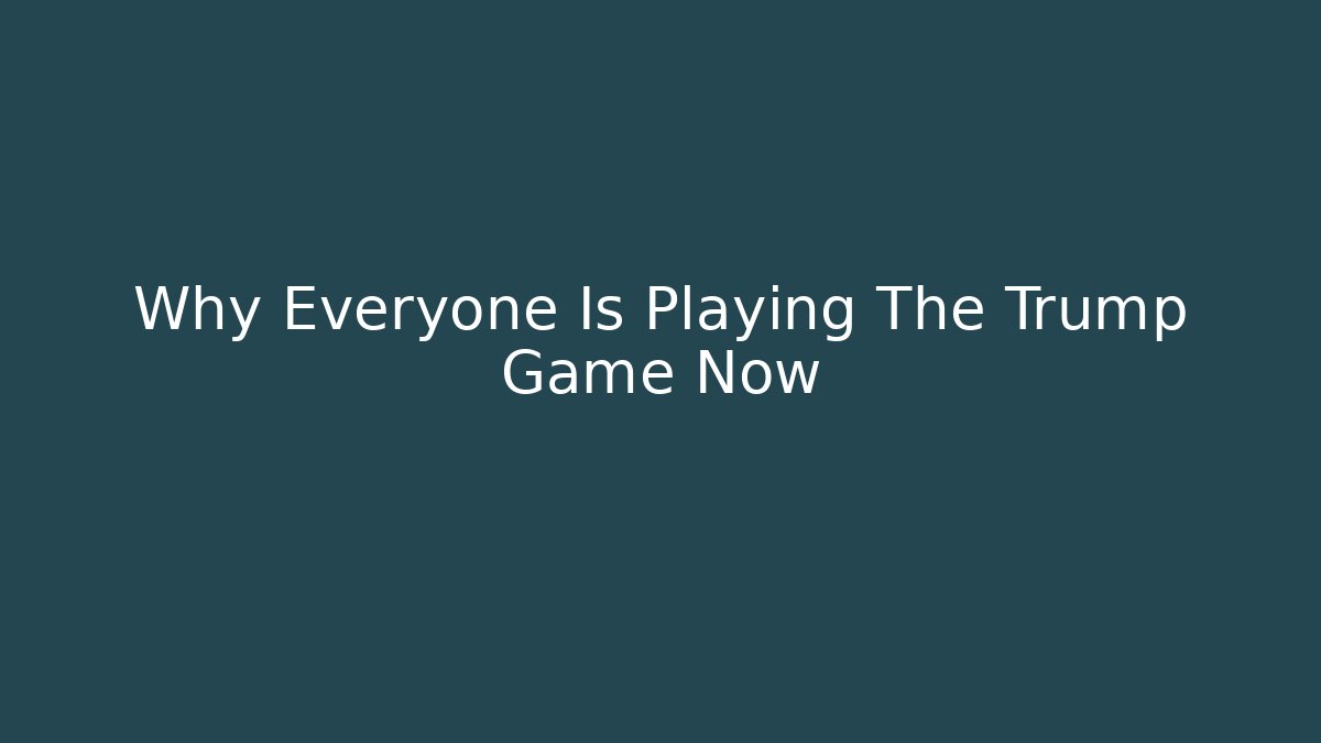 Why Everyone Is Playing The Trump Game Now