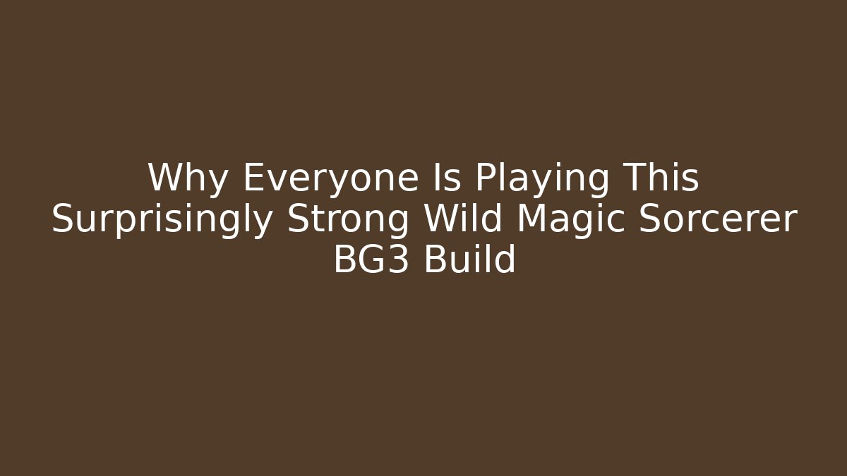 Why Everyone Is Playing This Surprisingly Strong Wild Magic Sorcerer BG3 Build