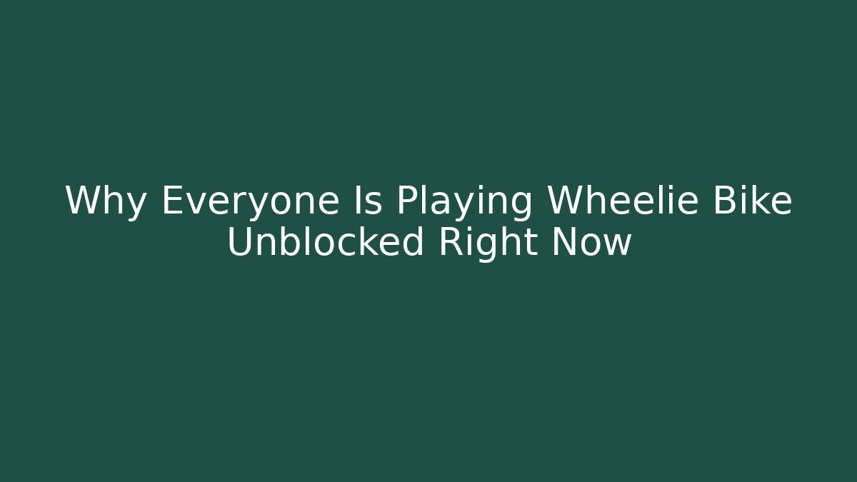 Why Everyone Is Playing Wheelie Bike Unblocked Right Now