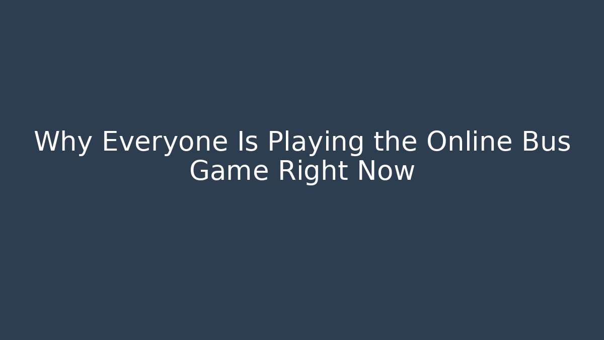 Why Everyone Is Playing the Online Bus Game Right Now