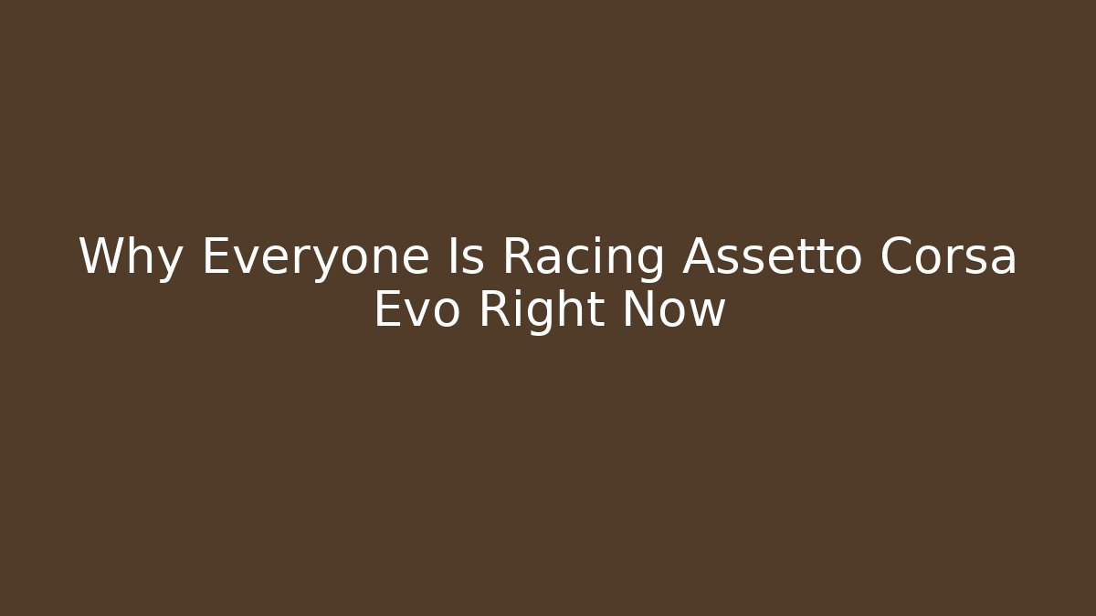 Why Everyone Is Racing Assetto Corsa Evo Right Now