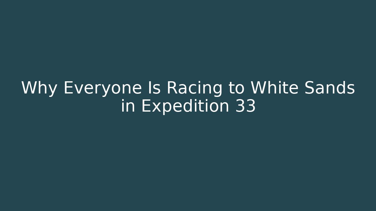 Why Everyone Is Racing to White Sands in Expedition 33