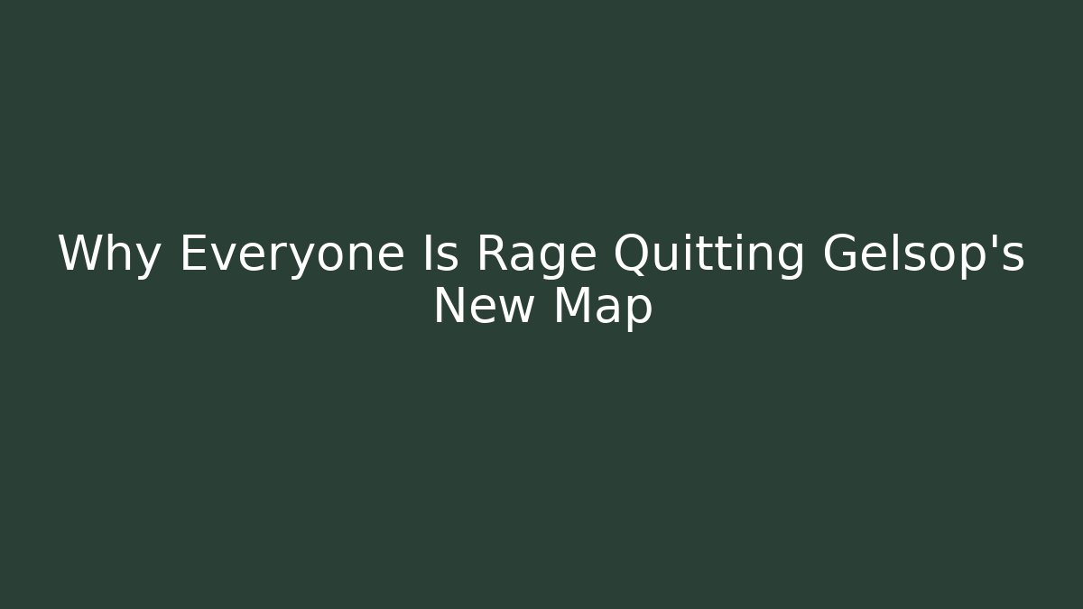 Why Everyone Is Rage Quitting Gelsop's New Map