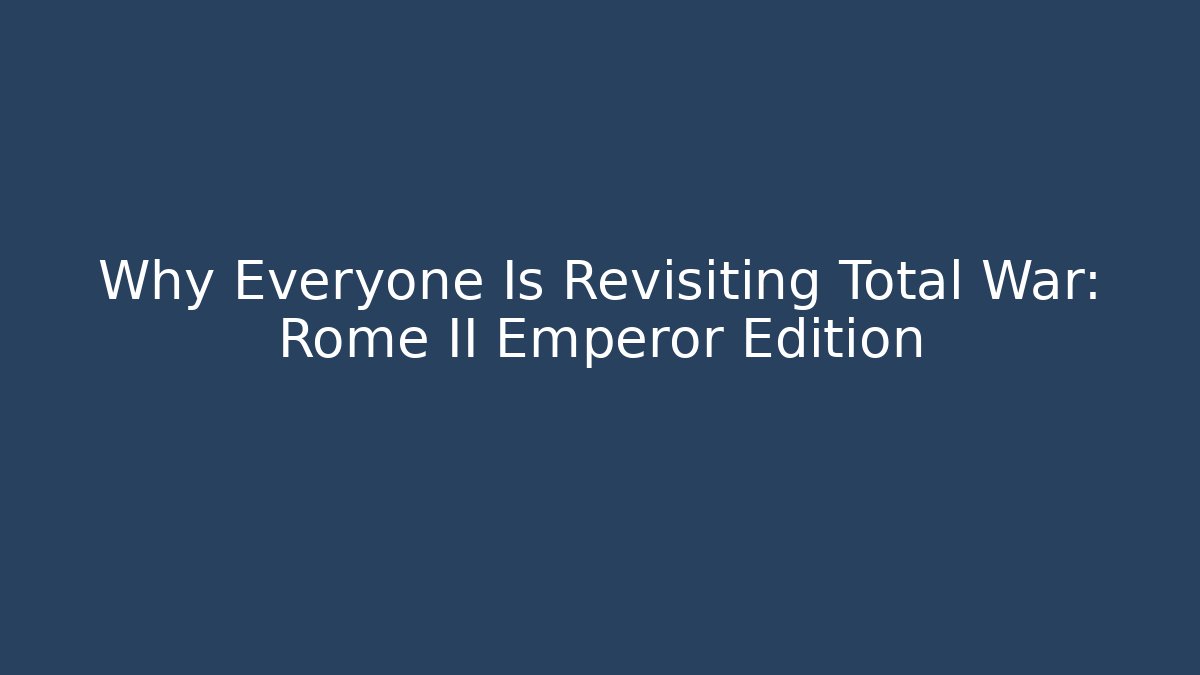 Why Everyone Is Revisiting Total War: Rome II Emperor Edition