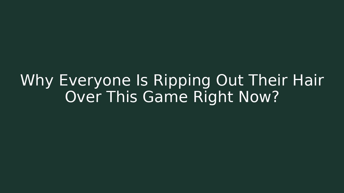 Why Everyone Is Ripping Out Their Hair Over This Game Right Now?