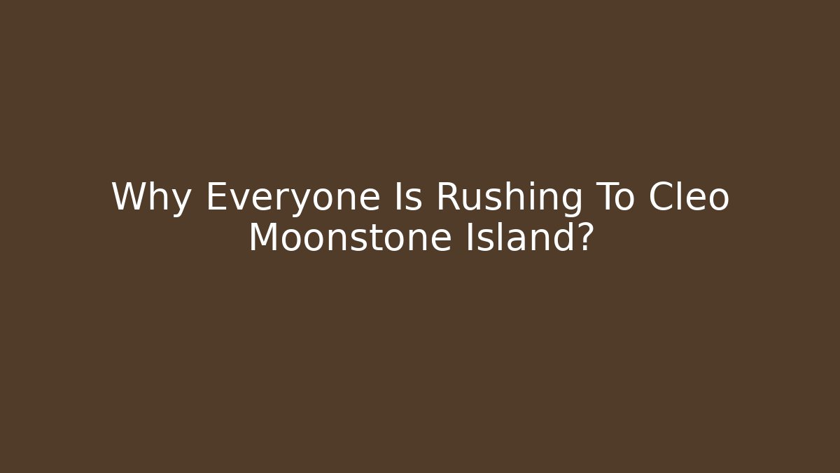 Why Everyone Is Rushing To Cleo Moonstone Island?