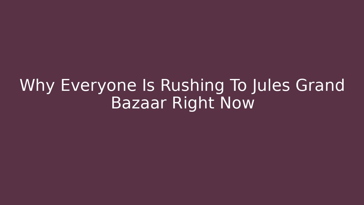 Why Everyone Is Rushing To Jules Grand Bazaar Right Now