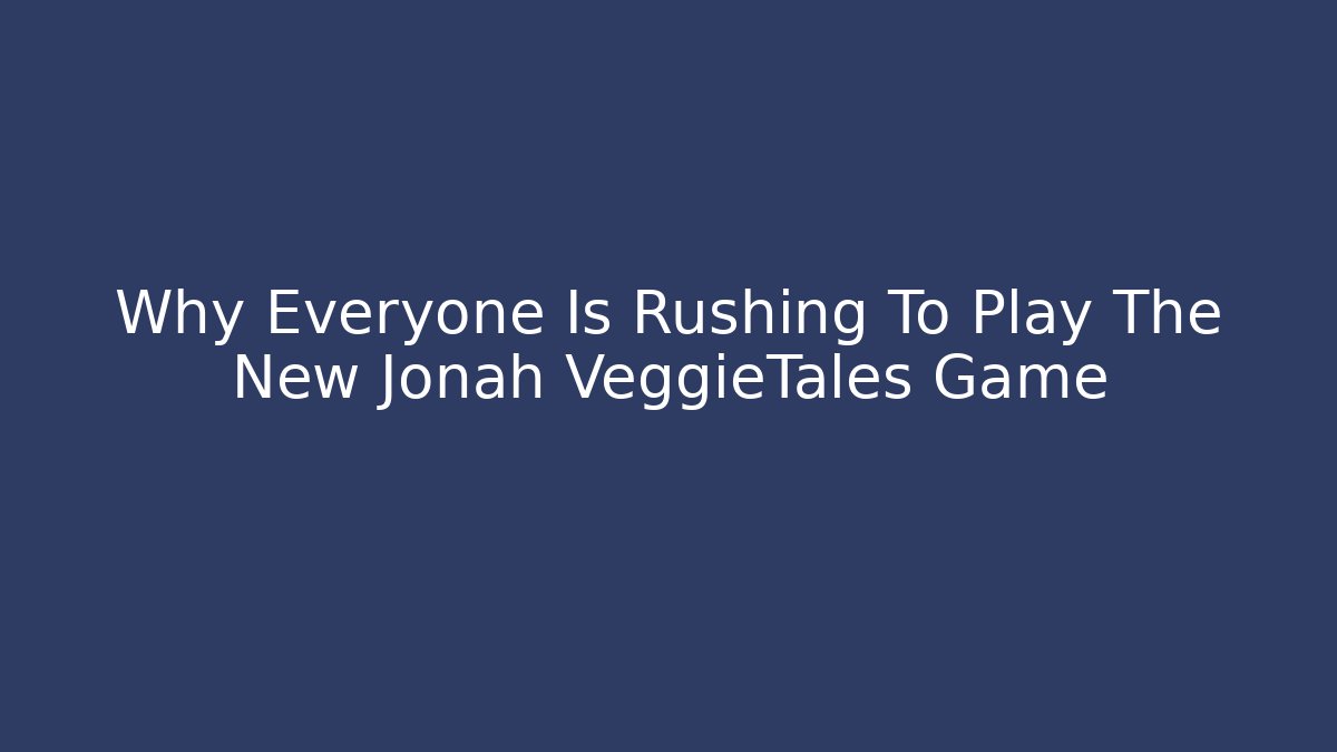 Why Everyone Is Rushing To Play The New Jonah VeggieTales Game