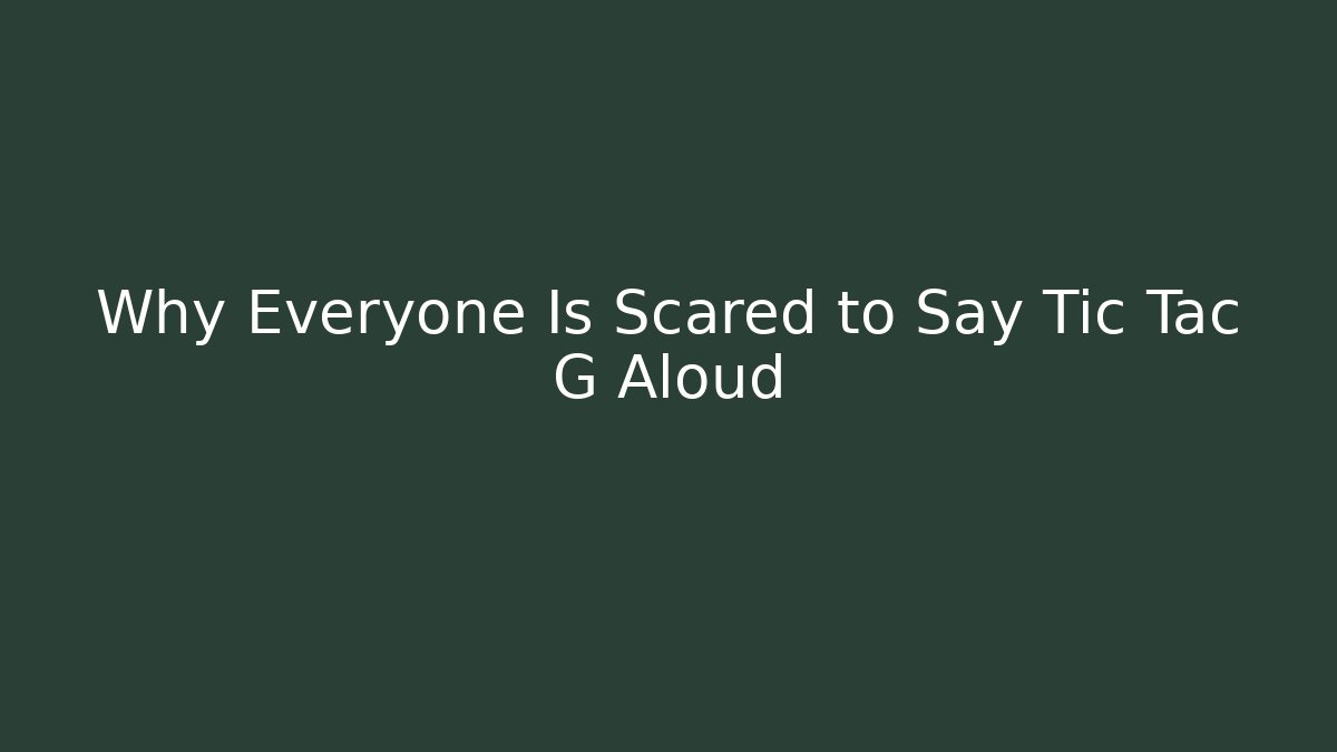 Why Everyone Is Scared to Say Tic Tac G Aloud
