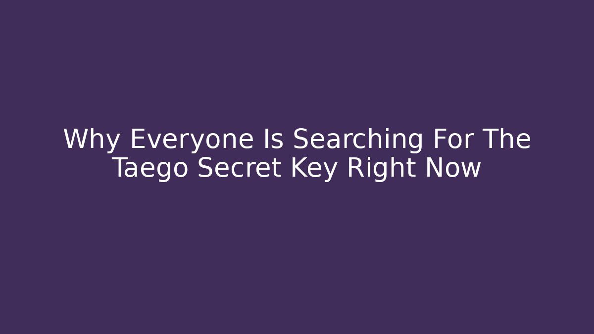 Why Everyone Is Searching For The Taego Secret Key Right Now