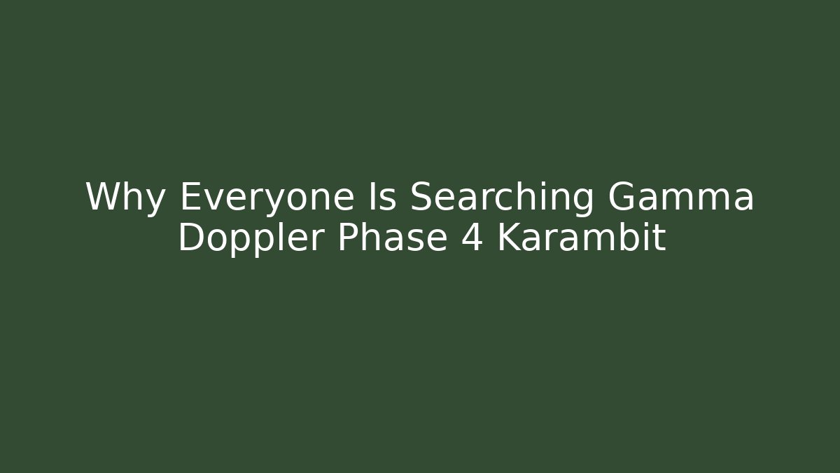 Why Everyone Is Searching Gamma Doppler Phase 4 Karambit