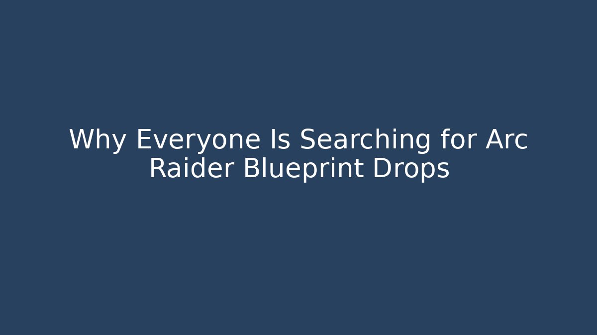 Why Everyone Is Searching for Arc Raider Blueprint Drops