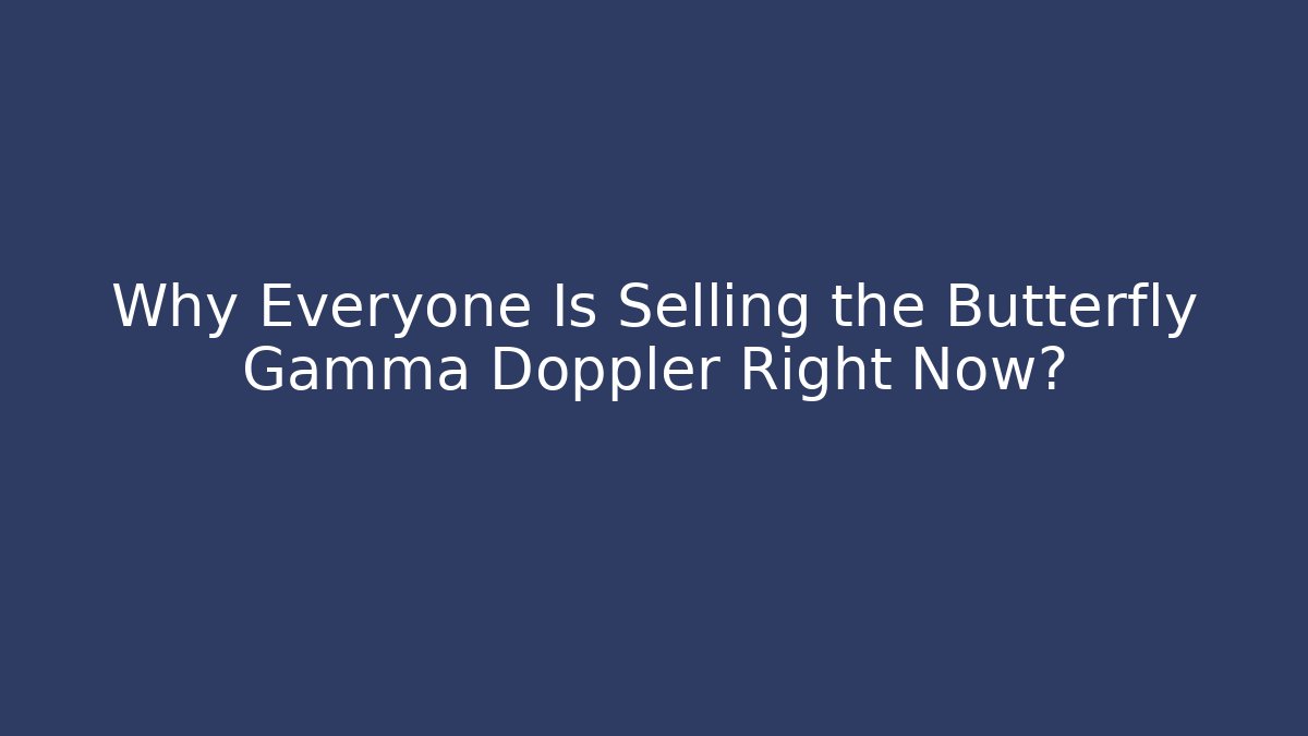 Why Everyone Is Selling the Butterfly Gamma Doppler Right Now? - Critter Realm