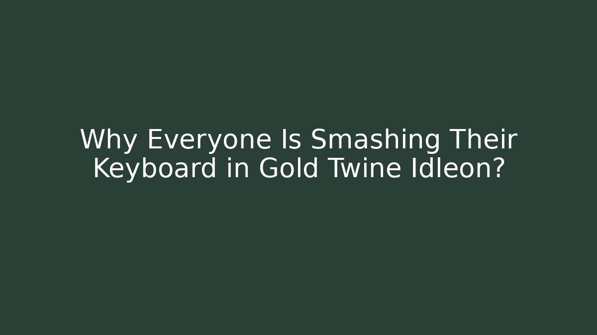 Why Everyone Is Smashing Their Keyboard in Gold Twine Idleon?