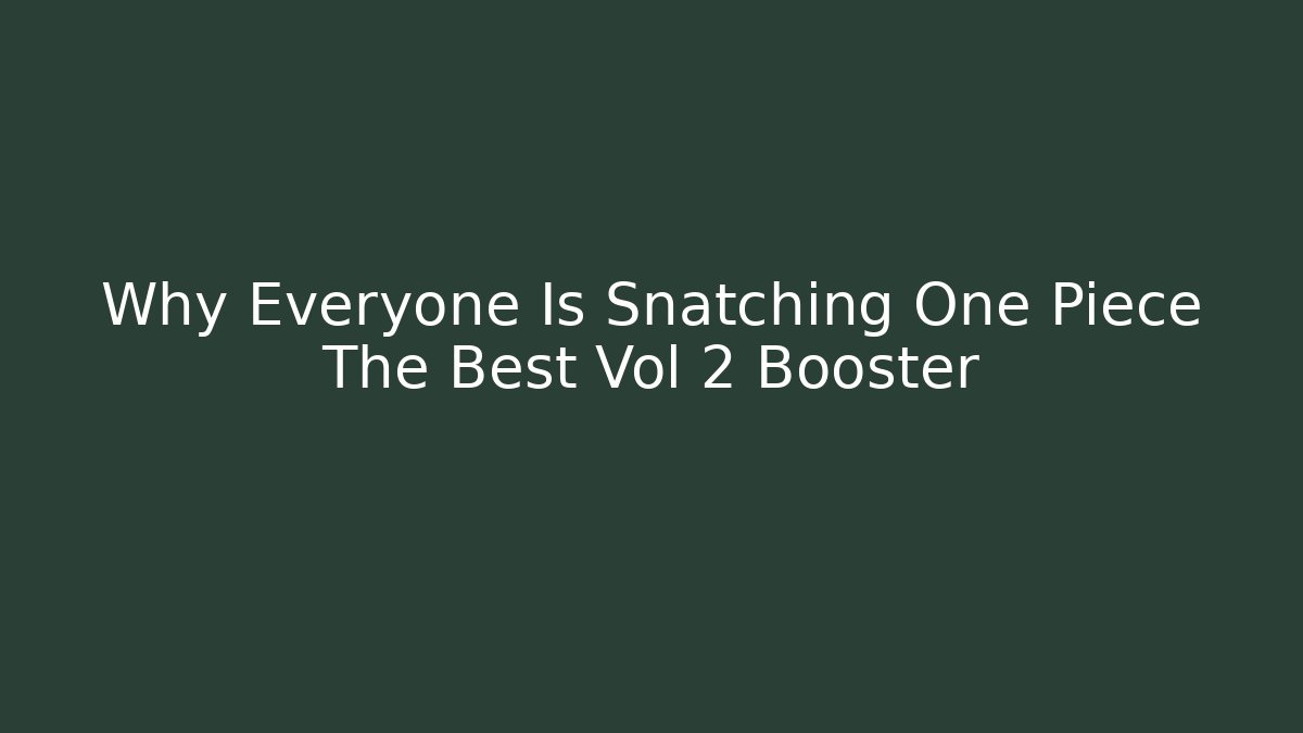 Why Everyone Is Snatching One Piece The Best Vol 2 Booster