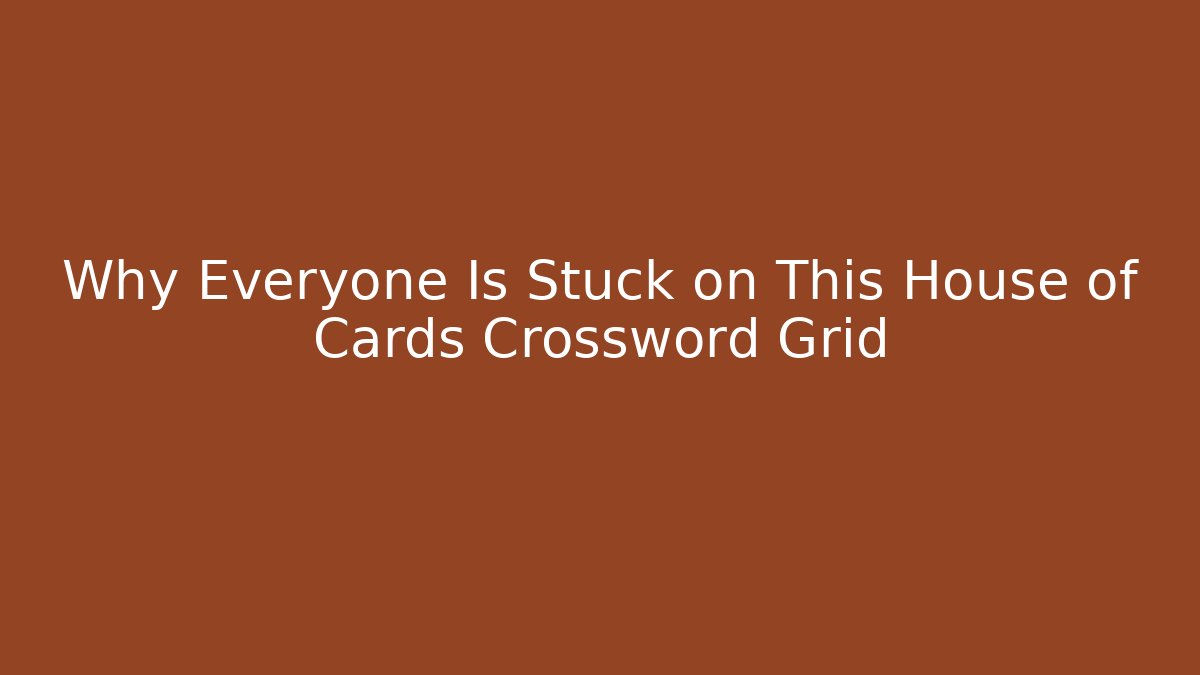 Why Everyone Is Stuck on This House of Cards Crossword Grid - Critter Realm