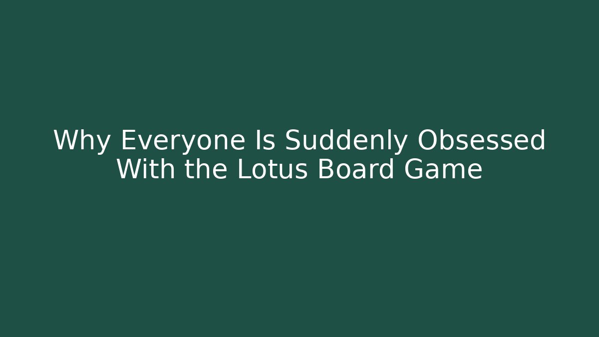 Why Everyone Is Suddenly Obsessed With the Lotus Board Game