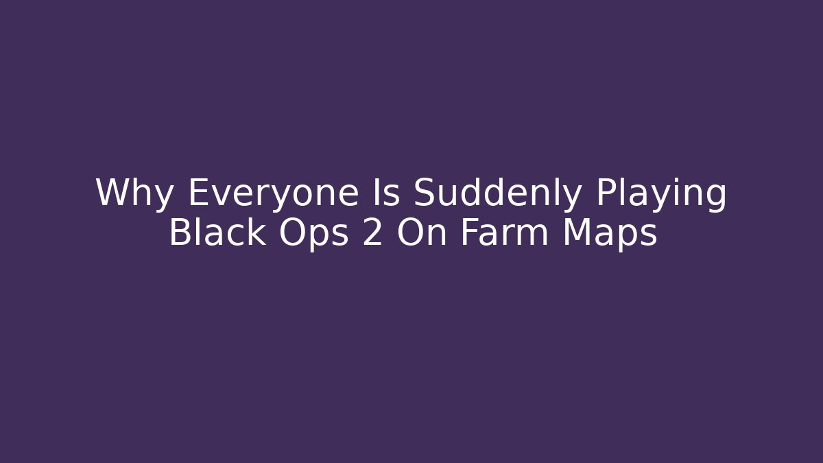 Why Everyone Is Suddenly Playing Black Ops 2 On Farm Maps