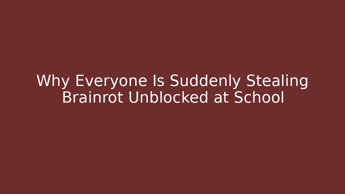 Why Everyone Is Suddenly Stealing Brainrot Unblocked at School