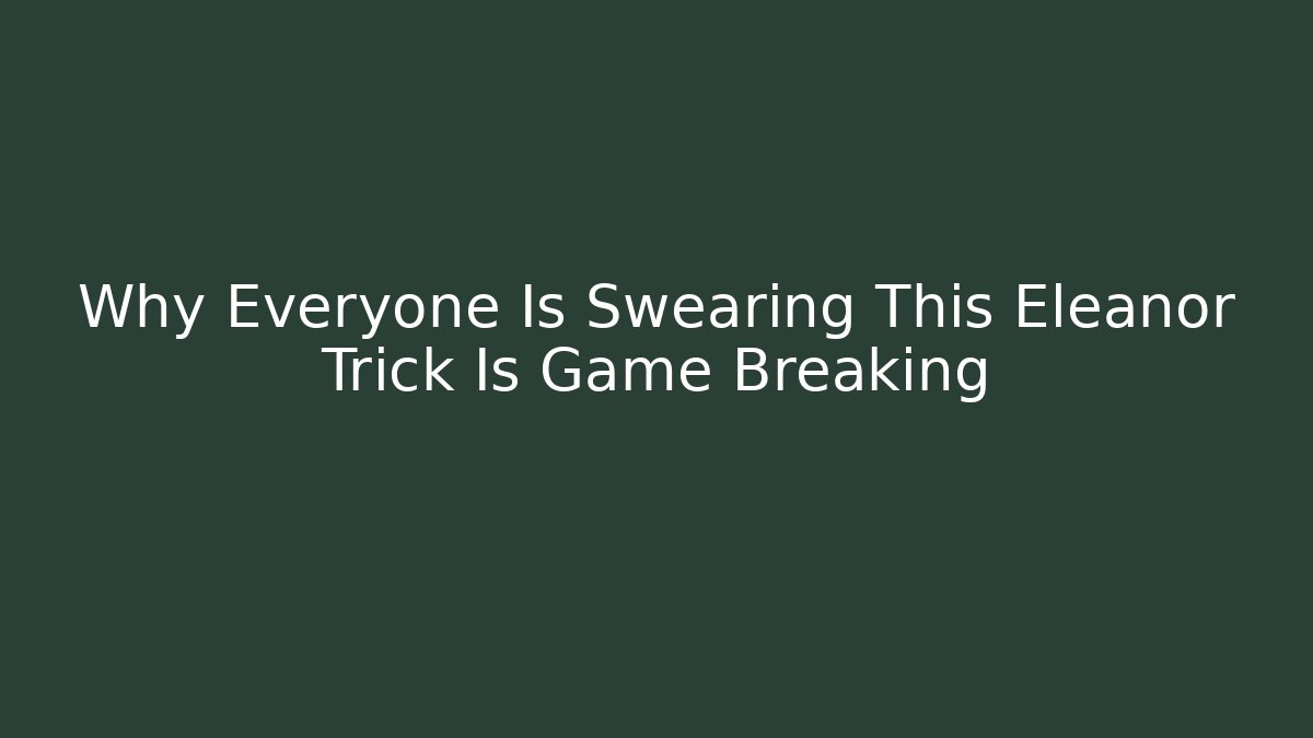 Why Everyone Is Swearing This Eleanor Trick Is Game Breaking
