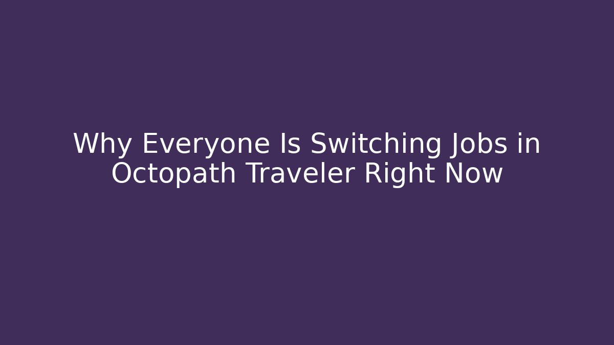 Why Everyone Is Switching Jobs in Octopath Traveler Right Now