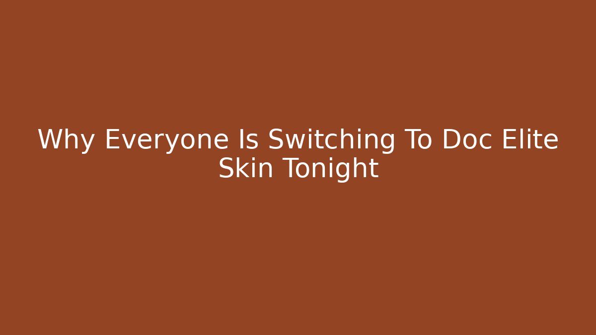 Why Everyone Is Switching To Doc Elite Skin Tonight