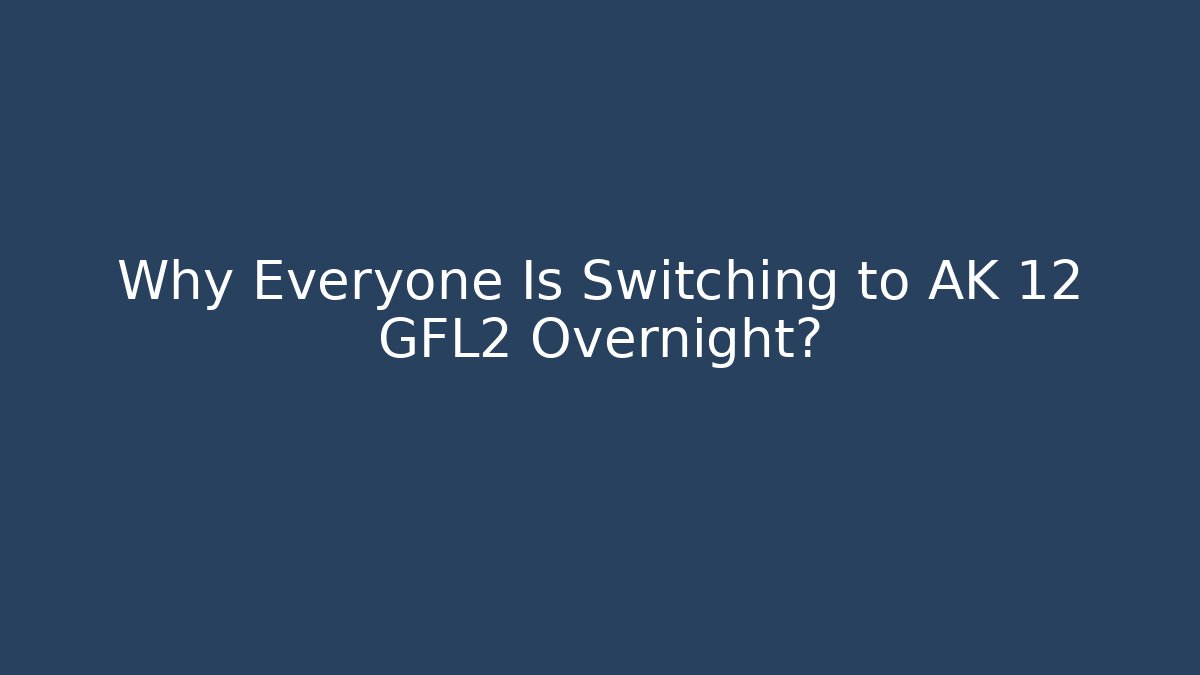 Why Everyone Is Switching to AK 12 GFL2 Overnight?