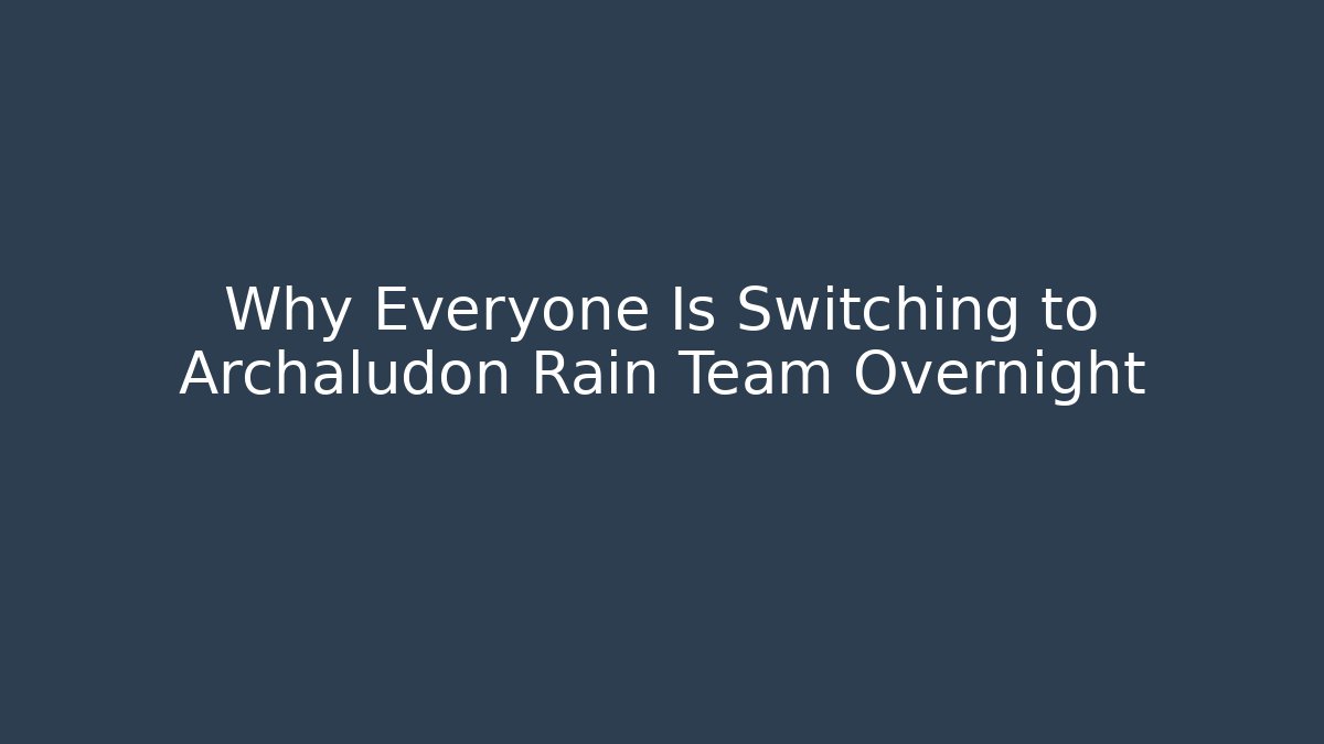 Why Everyone Is Switching to Archaludon Rain Team Overnight