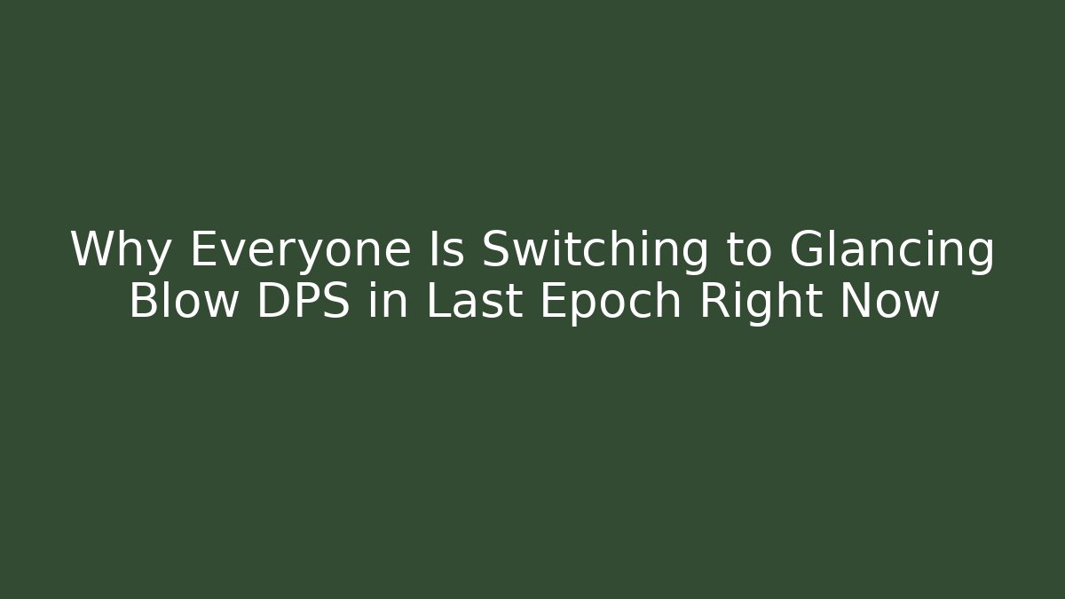 Why Everyone Is Switching to Glancing Blow DPS in Last Epoch Right Now