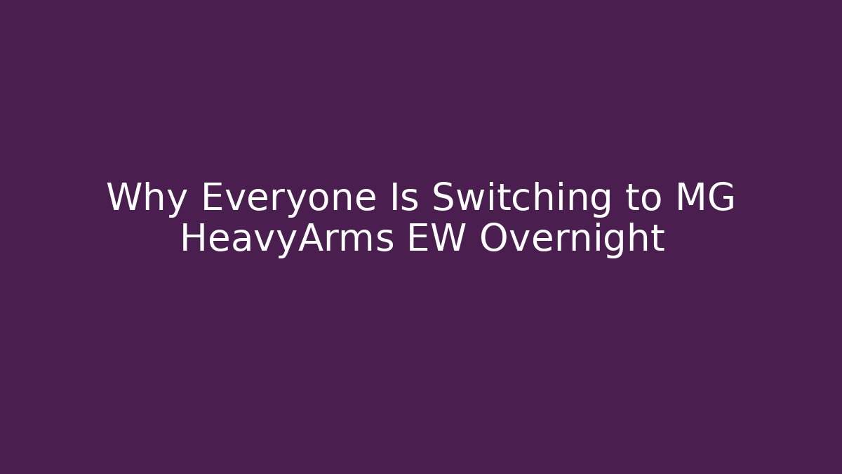 Why Everyone Is Switching to MG HeavyArms EW Overnight