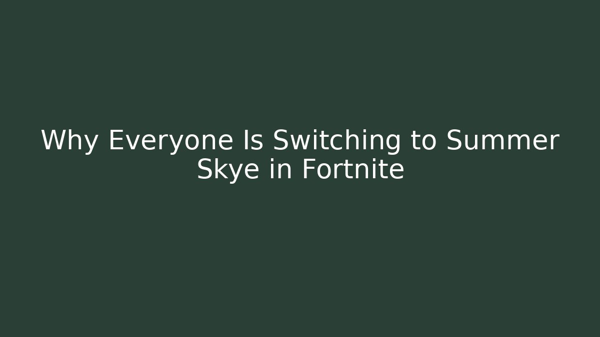 Why Everyone Is Switching to Summer Skye in Fortnite