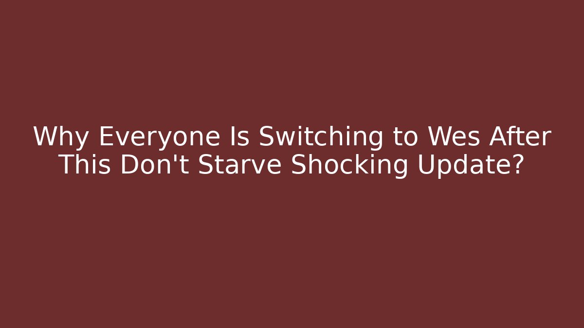 Why Everyone Is Switching to Wes After This Don't Starve Shocking Update?
