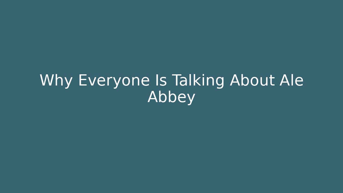 Why Everyone Is Talking About Ale Abbey