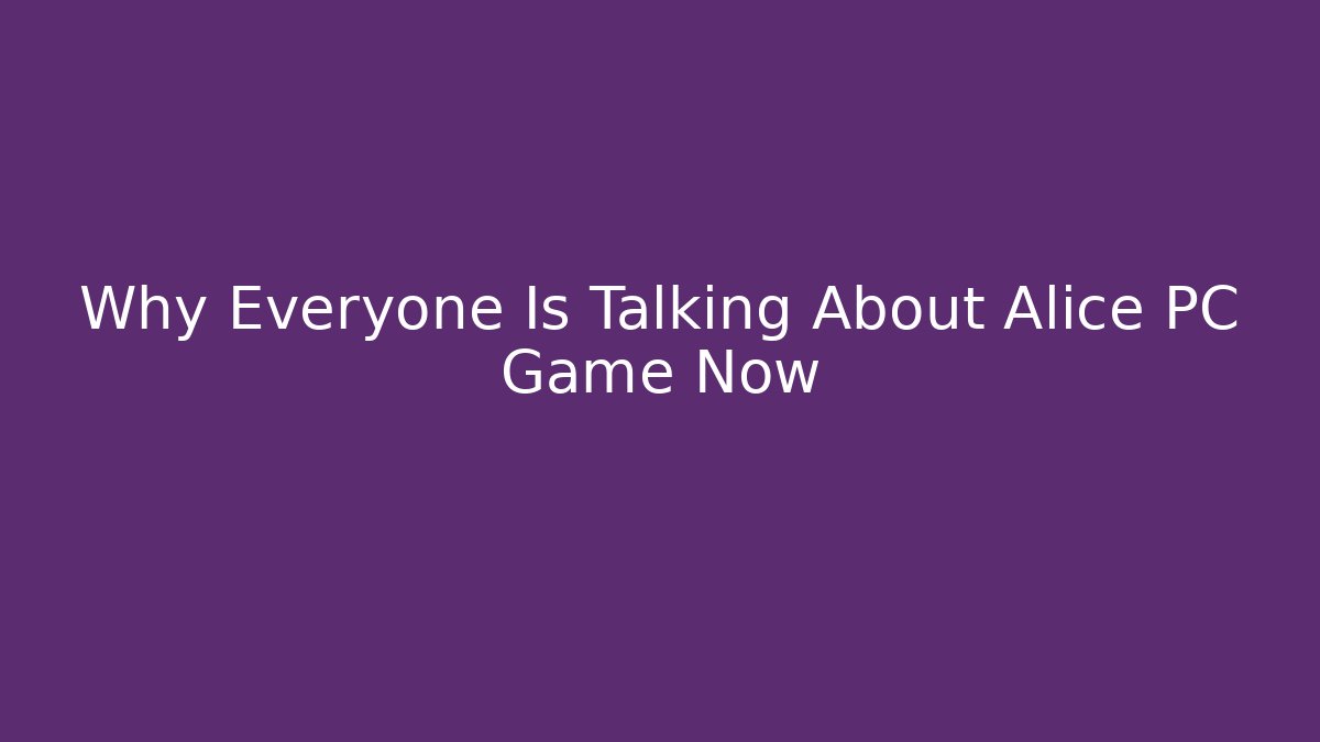 Why Everyone Is Talking About Alice PC Game Now