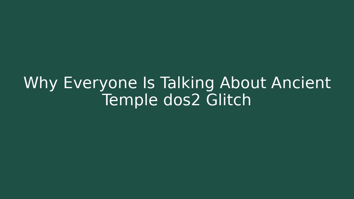Why Everyone Is Talking About Ancient Temple dos2 Glitch