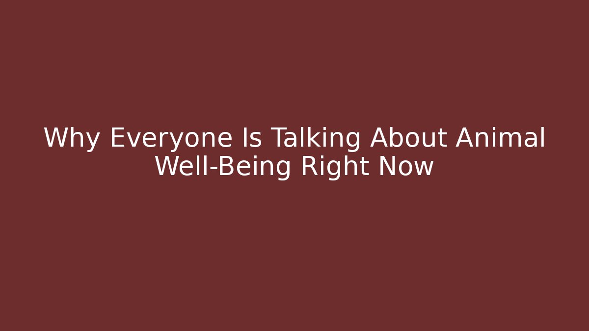 Why Everyone Is Talking About Animal Well-Being Right Now
