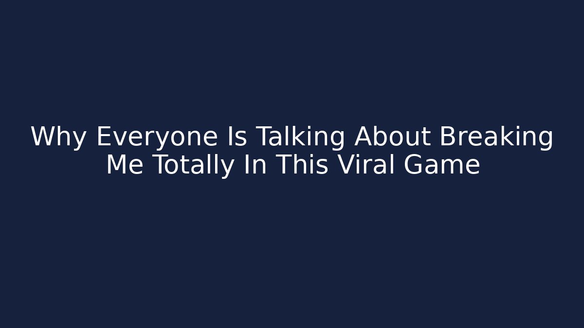Why Everyone Is Talking About Breaking Me Totally In This Viral Game