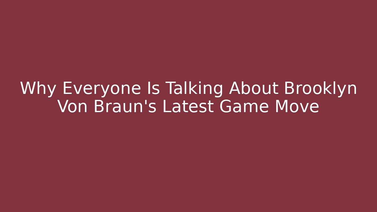 Why Everyone Is Talking About Brooklyn Von Braun's Latest Game Move