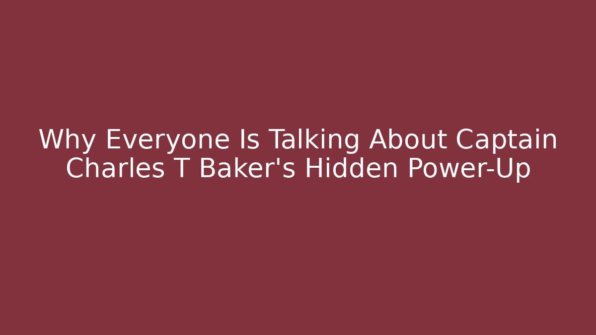 Why Everyone Is Talking About Captain Charles T Baker's Hidden Power-Up