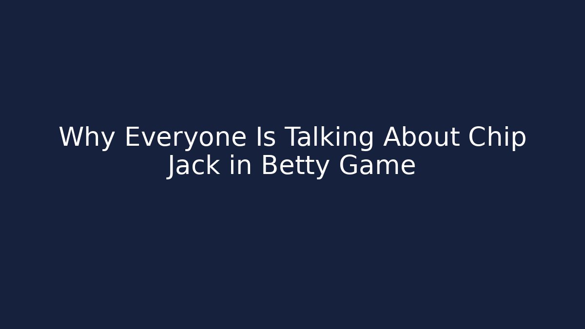Why Everyone Is Talking About Chip Jack in Betty Game