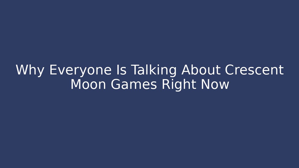 Why Everyone Is Talking About Crescent Moon Games Right Now