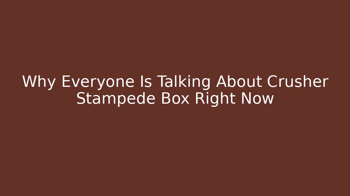 Why Everyone Is Talking About Crusher Stampede Box Right Now