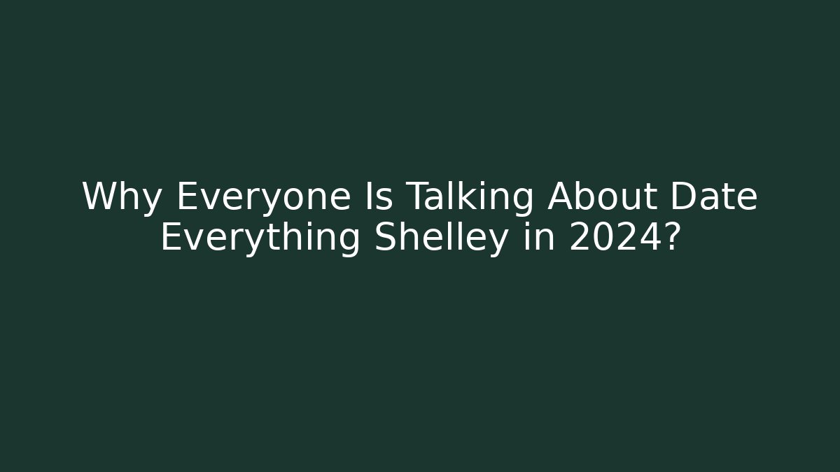 Why Everyone Is Talking About Date Everything Shelley in 2024?