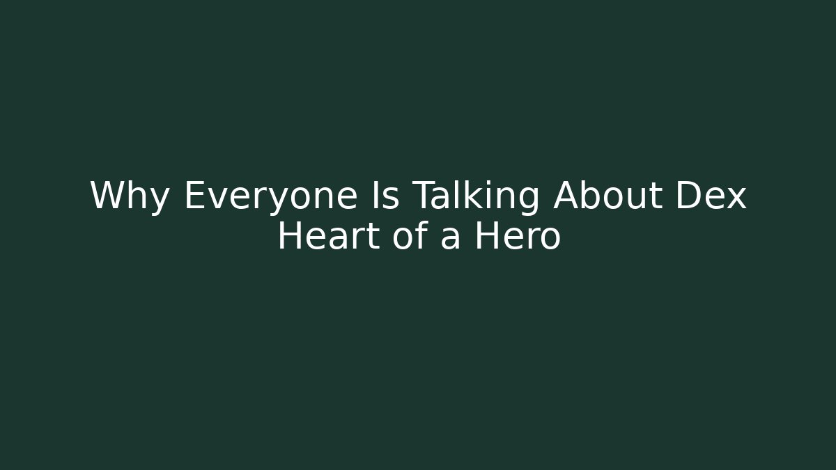 Why Everyone Is Talking About Dex Heart of a Hero