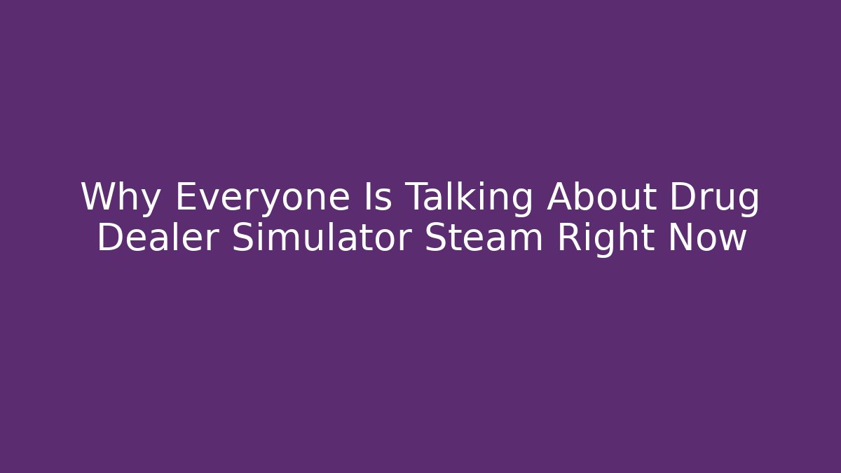 Why Everyone Is Talking About Drug Dealer Simulator Steam Right Now