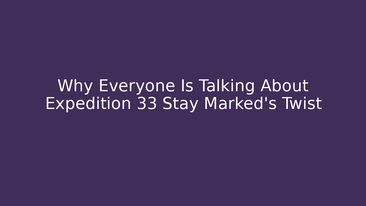 Why Everyone Is Talking About Expedition 33 Stay Marked’s Twist - Critter Realm