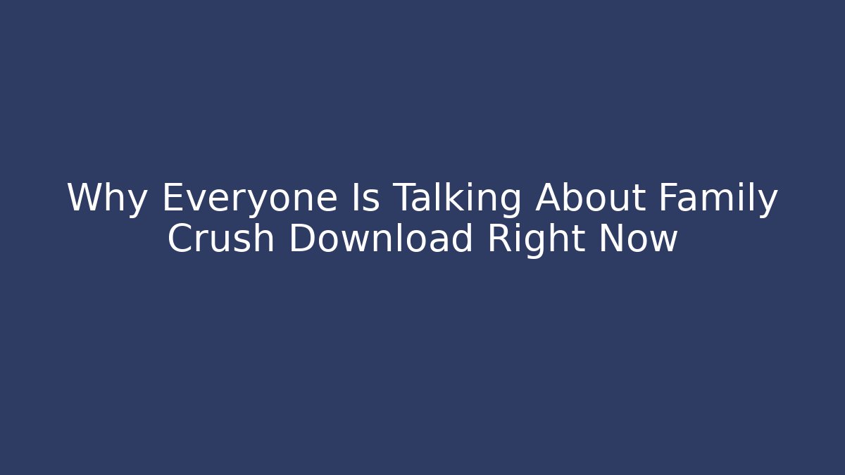 Why Everyone Is Talking About Family Crush Download Right Now - Critter Realm