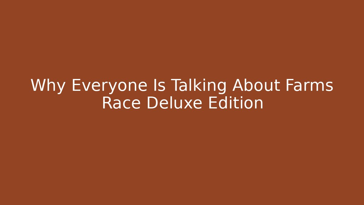 Why Everyone Is Talking About Farms Race Deluxe Edition