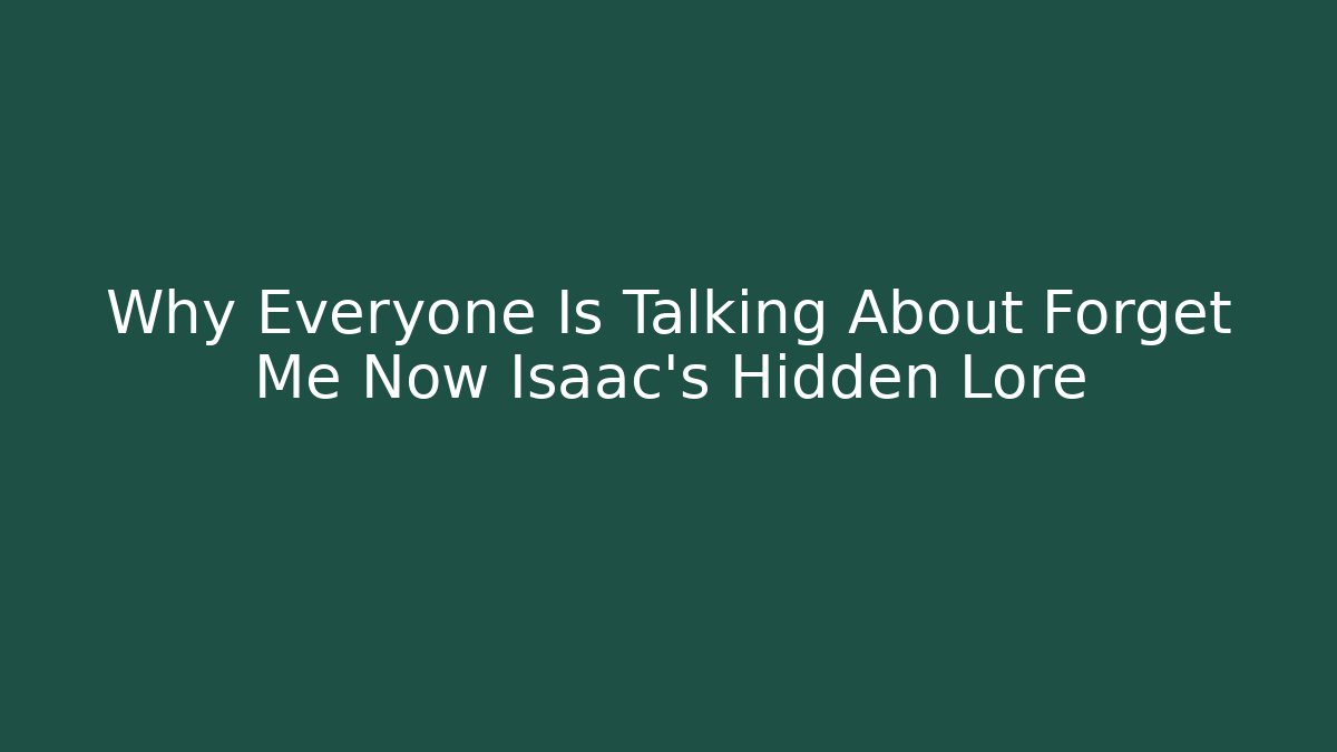 Why Everyone Is Talking About Forget Me Now Isaac's Hidden Lore