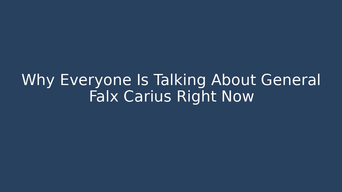 Why Everyone Is Talking About General Falx Carius Right Now